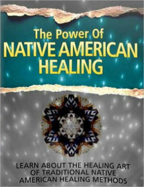 The Power of Native American Healing: Learn About The Healing Art of Traditional Native American Healing Methods