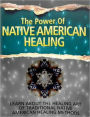 The Power of Native American Healing: Learn About The Healing Art of Traditional Native American Healing Methods