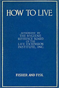 Title: How to Live: Rules for Healthful Living Based on Modern Science!, Author: Irving Fisher