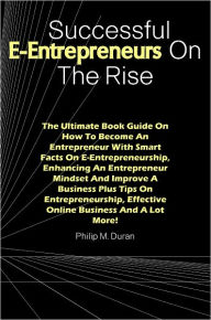 Title: Successful E-Entrepreneurs On The Rise: The Ultimate Book Guide On How To Become An Entrepreneur With Smart Facts On E-Entrepreneurship, Enhancing An Entrepreneur Mindset And Improve A Business Plus Tips On Entrepreneurship, Effective Online Business.., Author: Duran