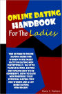 Online Dating Handbook For The Ladies: The Ultimate Online Dating Guide For Women With Smart Facts On Dating Men Successfully, Ways To Tackle Dating, Dating Men Online How To Be Confident, How To Date Men Properly Plus Essential Dating Tips For Women..
