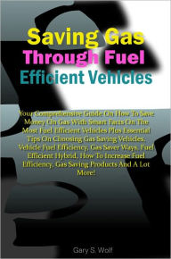 Title: Saving Gas Through Fuel Efficient Vehicles: Your Comprehensive Guide On How To Save Money On Gas With Smart Facts On The Most Fuel Efficient Vehicles Plus Essential Tips On Choosing Gas Saving Vehicles,Vehicle Fuel Efficiency,Gas Saver Ways,Fuel Efficient, Author: Wolf
