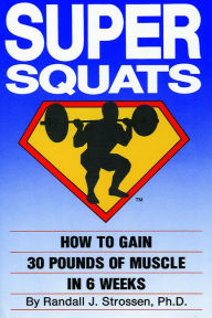 Title: SUPER SQUATS: How to Gain 30 Pounds of Muscle in 6 Weeks, Author: Randall J. Strossen