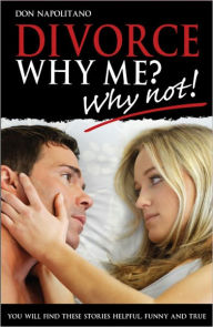 Title: Divorce: Why Me? Why Not!, Author: Don Napolitano