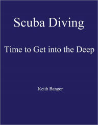 Title: Scuba Diving: Time to Get into the Deep, Author: Keith Bangor