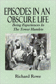 Title: EPISODES IN AN OBSCURE LIFE - Being Experiences in the Tower Hamlets, Author: Richard Rowe