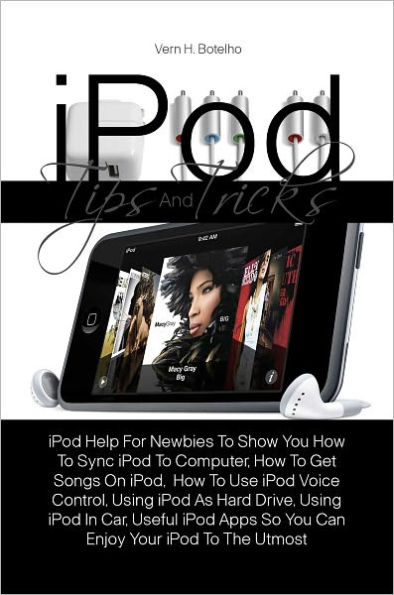 iPod Tips And Tricks: iPod Help For Newbies To Show You How To Sync iPod To Computer, How To Get Songs On iPod, How To Use iPod Voice Control, Using iPod As Hard Drive, Using iPod In Car, Useful iPod Apps So You Can Enjoy Your iPod To The Utmost