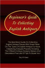 Beginner’s Guide To Collecting English Antiques: The Best Book Guide On Collecting English Antique Pieces With Smart Facts On The Types Of English Antique Furniture,Classifying Antiques Properly,Knowing The Different Antique Designs,Makers And Deco