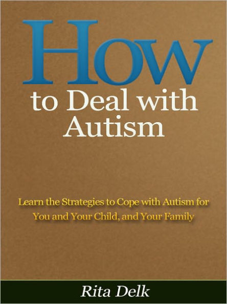 How to Deal with Autism - Learn the Strategies to Cope with Autism for You and Your Child, and Your Family