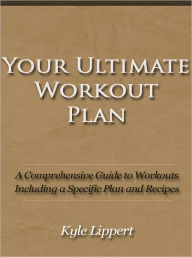 Title: Your Ultimate Workout Plan - A Comprehensive Guide to Workouts Including a Specific Plan and Recipes, Author: Kyle Lippert