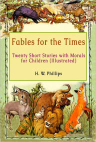 Title: Fables for the Times: Twenty Short Stories with Morals for Children (Illustrated), Author: H. W. Phillips