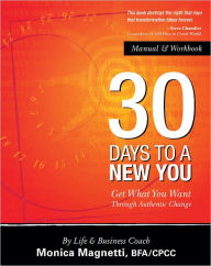 Title: 30 DAYS TO A NEW YOU: Get What You Want Through Authentic Change, Author: Monica Magnetti