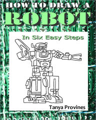 Title: How To Draw A Robot In Six Easy Steps, Author: Tanya Provines