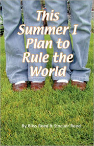 Title: This Summer I Plan To Rule the World, Author: Bliss Reed