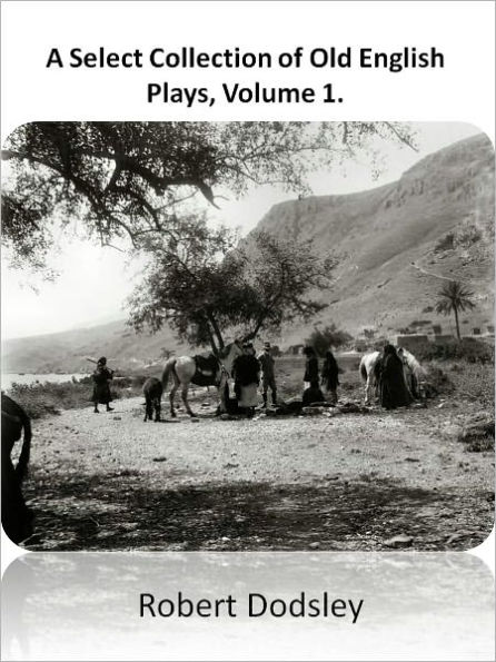 A Select Collection of Old English Plays, Volume 1. w/ Direct link technology (A Comedie Drama)