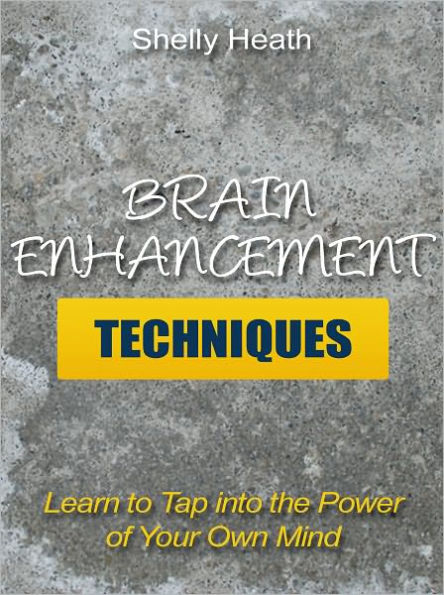 Brain Enhancement Techniques - Learn to Tap into the Power of Your Own Mind