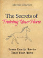 The Secrets of Training Your Horse - Learn Exactly How to Train Your Horse