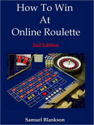 Title: How to Win At Online Roulette - 2nd Edition, Author: Blankson Samuel