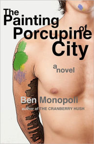 Title: The Painting of Porcupine City: A Novel (gay fiction), Author: Ben Monopoli