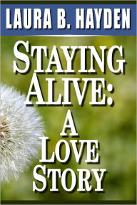 Title: Staying Alive: A Love Story, Author: Laura B. Hayden