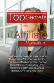 Title: Top Secrets To Affiliate Marketing: This Definitive Guide Will Lead You To More Profits With This Handbook’s Best Internet Marketing Tips, Effective Internet Marketing Solution, Email Marketing Best Practices, Cheap Banner Advertising And More!, Author: Slack