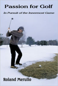 Title: Passion for Golf:In Pursuit of the Innermost Game, Author: Roland Merullo