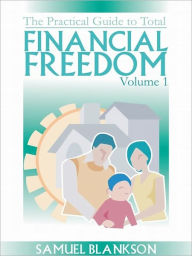 Title: The Practical Guide to Total Financial Freedom Volume 1, Author: Blankson Samuel