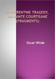 Title: A Florentine Tragedy, La Sainte Courtisane (fragments) w/ Direct link technology (A Classic Drama), Author: Oscar Wilde