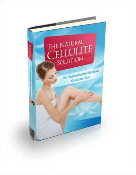 The Natural Cellulite Solution: The Comprehensive Guide To Achieving Smoother Skin