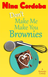 Title: Don't Make Me Make You Brownies (A Romantic Comedy), Author: Nina Cordoba