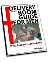 Title: Delivery Room Guide for Men (What Fathers Need to Know), Author: William Dana