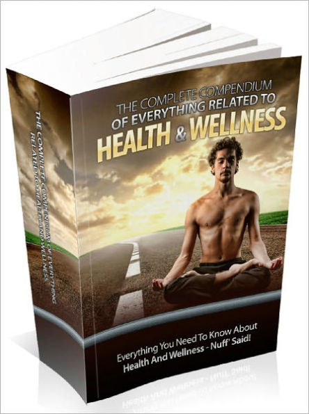 The Complete Compendium Of Everything Related To Health And Wellness And Tap Into The Health And Wellness Secrets Used By The Top Fitness Teachers In The World And Literally Look 10 Years Younger Than You Are!
