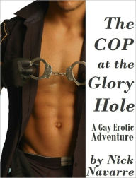 Title: The Cop at the Glory Hole (A Gay Erotic Adventure) *Adult Content*, Author: Nick Navarre