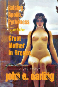 Title: Raising Apollo, Pythoness & the Great Mother in Greece, Author: John E. Darling