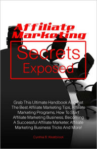 Title: Affiliate Marketing Secrets Exposed: Grab This Ultimate Handbook And Get The Best Affiliate Marketing Tips, Affiliate Marketing Programs, How To Start Affiliate Marketing Business, Becoming A Successful Affiliate Marketer, Affiliate Marketing Business Tri, Author: Westbrook