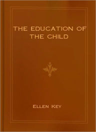 Title: The Education Of The Child: An Instructional Classic By Ellen Key!, Author: Ellen Key