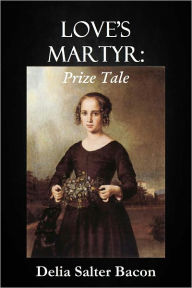 Title: LOVE'S MARTYR: Prize Tale, Author: Delia Salter Bacon