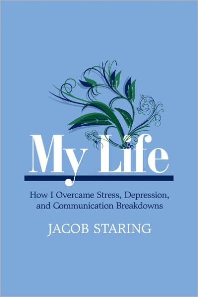My Life: How I Overcame Stress, Depression, and Communication Breakdowns