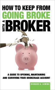 Title: How to Keep from Going Broke with a Broker: A Guide to Opening, Maintaining and Surviving Your Brokerage Account, Author: Richard Lewins