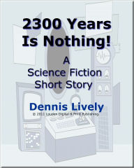 Title: 2300 Years Is Nothing; Compared with a spaceship in distress, going to hell in a hand basket is roomy and slow!, Author: Dennis Lively