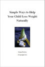 Simple Ways to Help Your Child Lose Weight Naturally: The Physical And Emotional Effects Of Childhood Obesity Can Be Devastating On A Child's Health. Adjusting Your Family's Mindset Towards Food In Order To Lose Weight Naturally Is Not That...