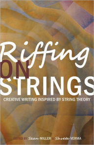 Title: Riffing on Strings: Creative Writing Inspired by String Theory, Author: Sean Miller