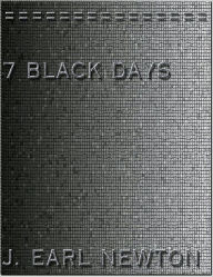 Title: 7 BLACK DAYS, Author: J. EARL NEWTON