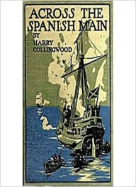Title: Across The Spanish Main: A Tale of the Sea in the Days of Queen Bess! A Classic Pirate/Adventure Tale By Harry Collingwood!, Author: Harry Collingwood