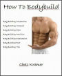 How to Bodybuild: Your introduction to body building, body building workouts, body building diets, body building food and nutrition, and bodybuilding supplements.