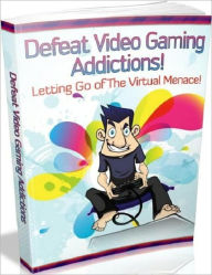 Title: Defeat Video Gaming Addictions - Letting Go of the Virtual Menace!, Author: Irwing