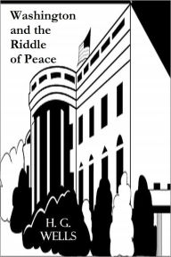 Title: Washington and the Riddle of Peace, Author: H. G. Wells