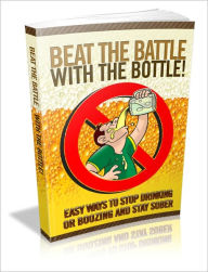 Title: Beat the Battle with the Bottle - Easy Ways to Stop Drinking or Boozing and Stay Sober, Author: Irwing