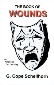 Title: The Book Of Wounds An American Tao Te Ching, Author: G. Cope Schellhorn