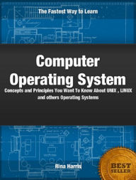 Title: Computer Operating Systems: Concepts and Principles You Want To Know about Window, UNIX, LINUX and Others Operating Systems, Author: Rina Harris